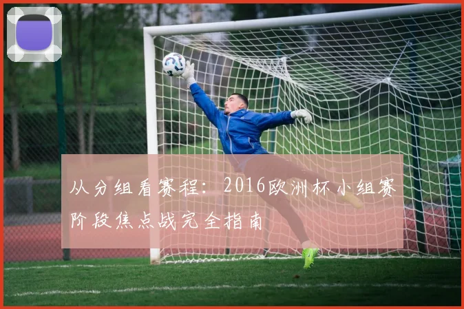 从分组看赛程：2016欧洲杯小组赛阶段焦点战完全指南