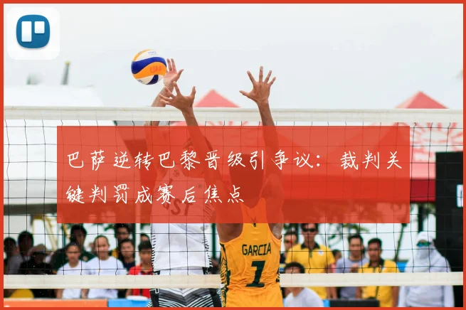 巴萨逆转巴黎晋级引争议：裁判关键判罚成赛后焦点