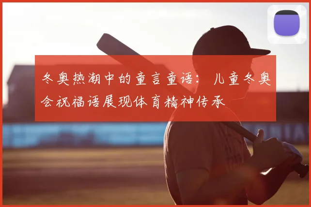 冬奥热潮中的童言童语：儿童冬奥会祝福语展现体育精神传承