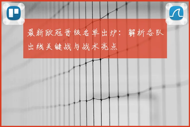 最新欧冠晋级名单出炉：解析各队出线关键战与战术亮点