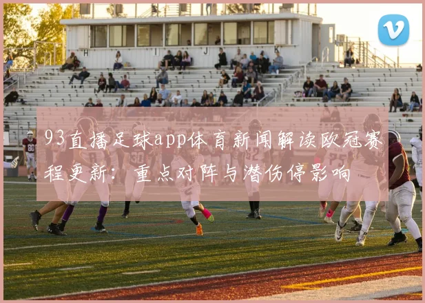 93直播足球app体育新闻解读欧冠赛程更新：重点对阵与潜伤停影响