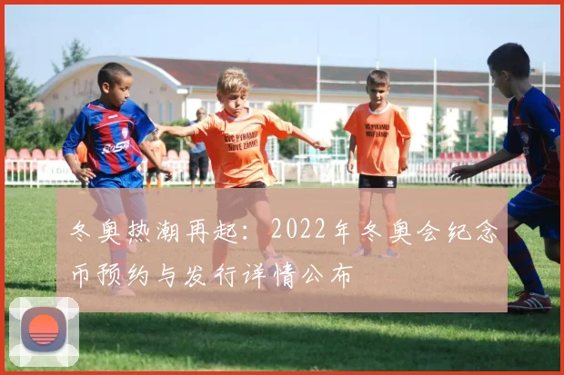 冬奥热潮再起：2022年冬奥会纪念币预约与发行详情公布